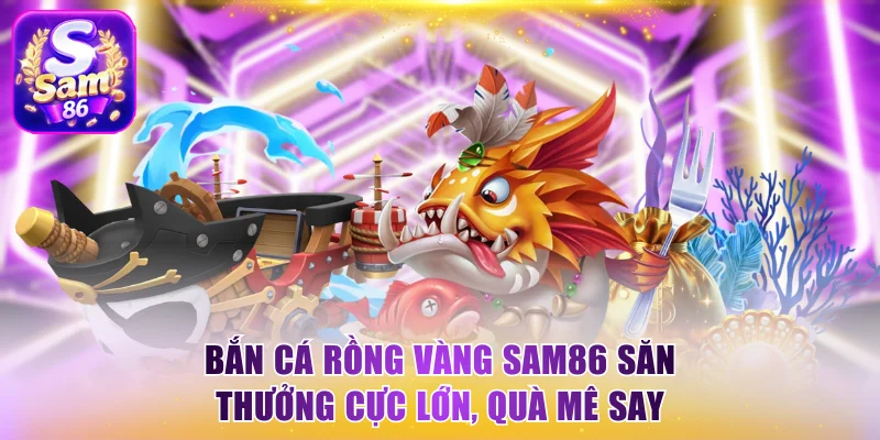 Bắn cá rồng vàng Sam86