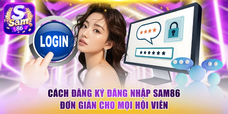 Cách Đăng Ký Đăng Nhập Sam86 Đơn Giản Cho Mọi Hội Viên