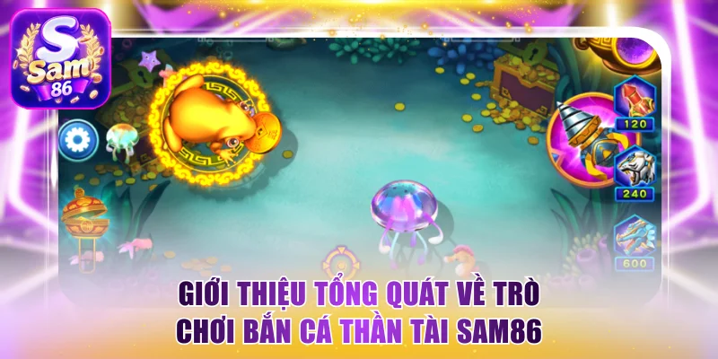 Giới thiệu tổng quát về trò chơi bắn cá Thần Tài Sam86