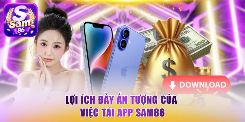 Lợi ích đầy ấn tượng của việc tải app Sam86