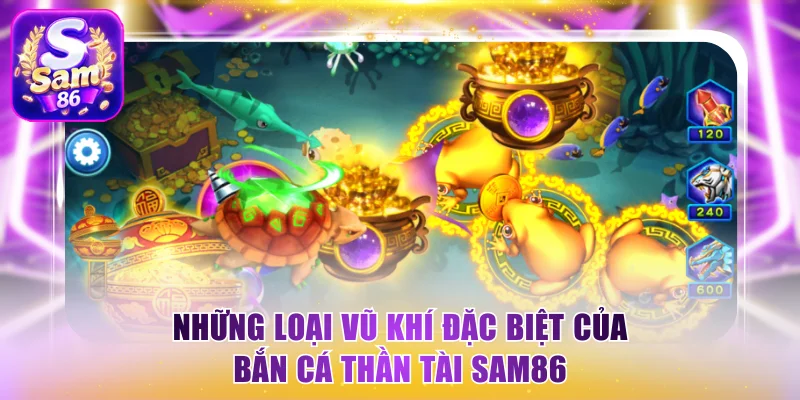 Những loại vũ khí đặc biệt của bắn cá Thần Tài Sam86