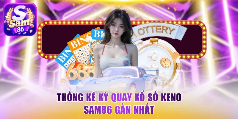 Thống kê kỳ quay xổ số keno Sam86 gần nhất