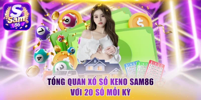 Tổng quan xổ số keno Sam86 với 20 số mỗi kỳ